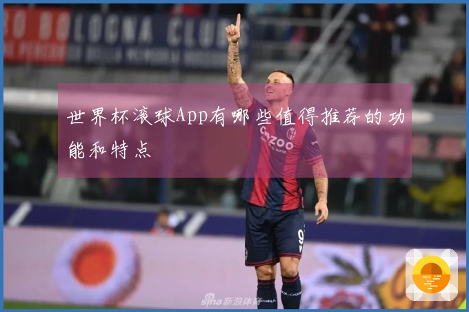 世界杯滚球App有哪些值得推荐的功能和特点