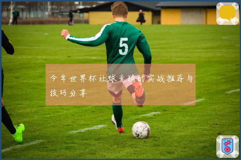 今年世界杯让球竞猜的实战推荐与技巧分享