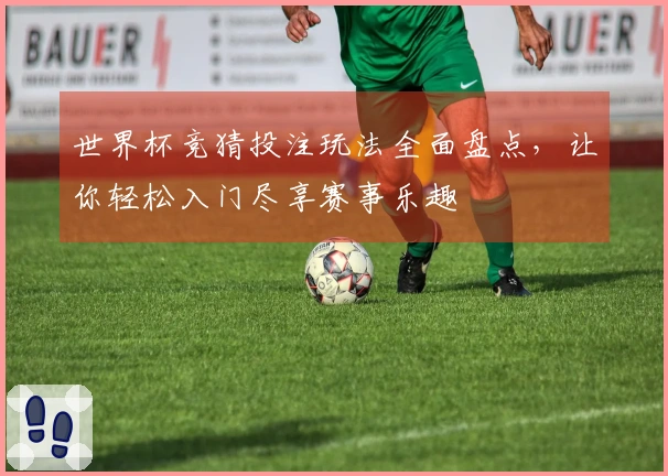 世界杯竞猜投注玩法全面盘点，让你轻松入门尽享赛事乐趣