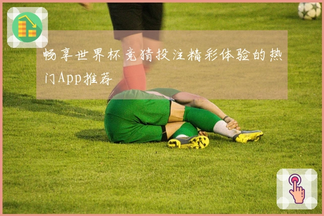 畅享世界杯竞猜投注精彩体验的热门App推荐