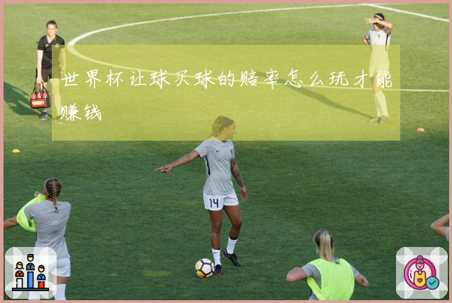 世界杯让球买球的赔率怎么玩才能赚钱